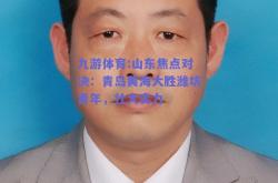 九游体育:山东焦点对决：青岛黄海大胜潍坊青年，壮大实力