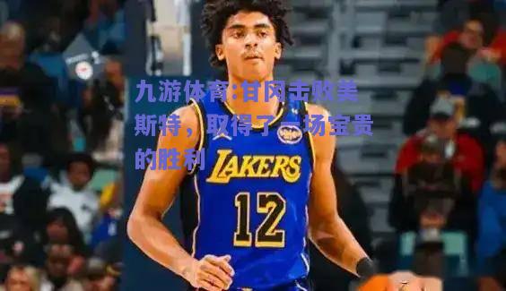 甘冈击败美斯特，取得了一场宝贵的胜利
