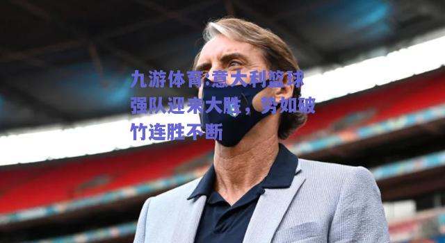 意大利篮球强队迎来大胜，势如破竹连胜不断