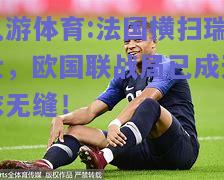 法国横扫瑞士，欧国联战局已成天衣无缝！