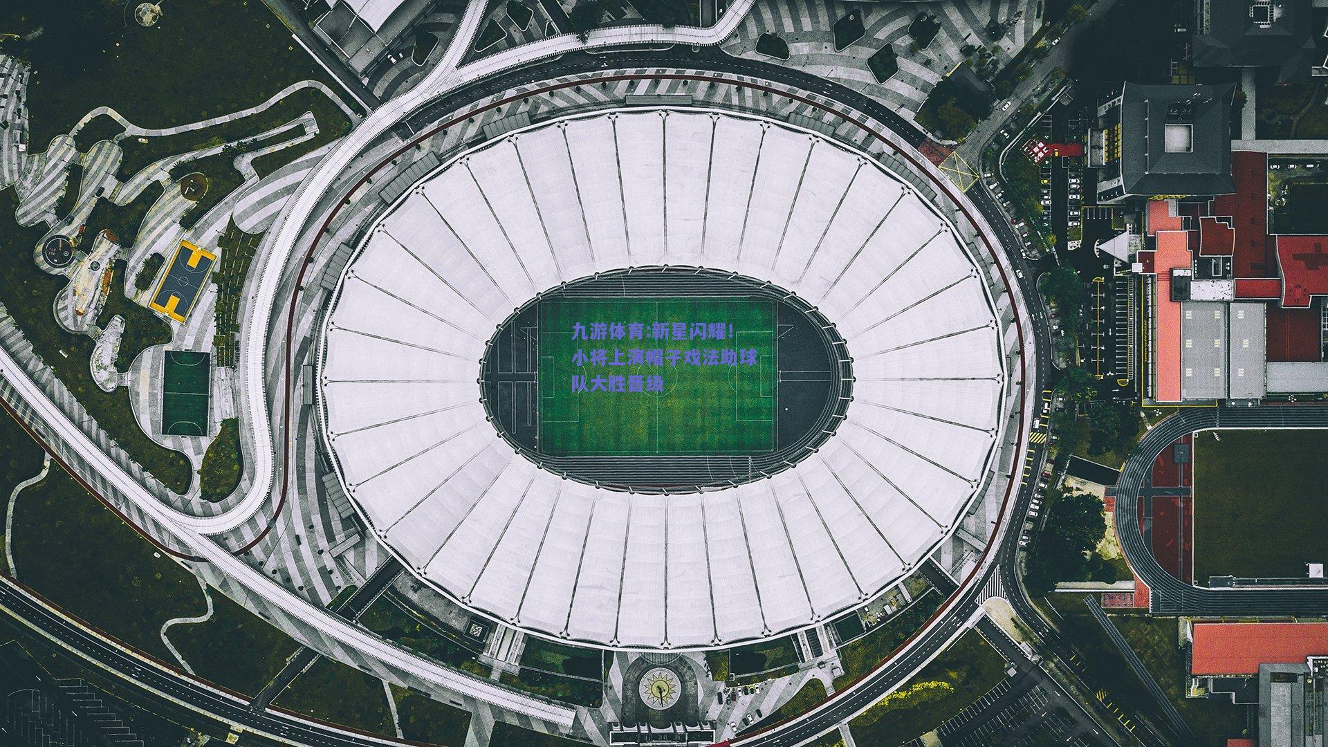 新星闪耀！小将上演帽子戏法助球队大胜晋级